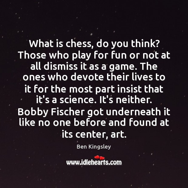 What is chess, do you think? Those who play for fun or Ben Kingsley Picture Quote