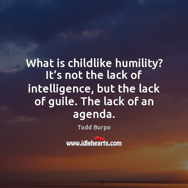 What is childlike humility? It’s not the lack of intelligence, but Todd Burpo Picture Quote