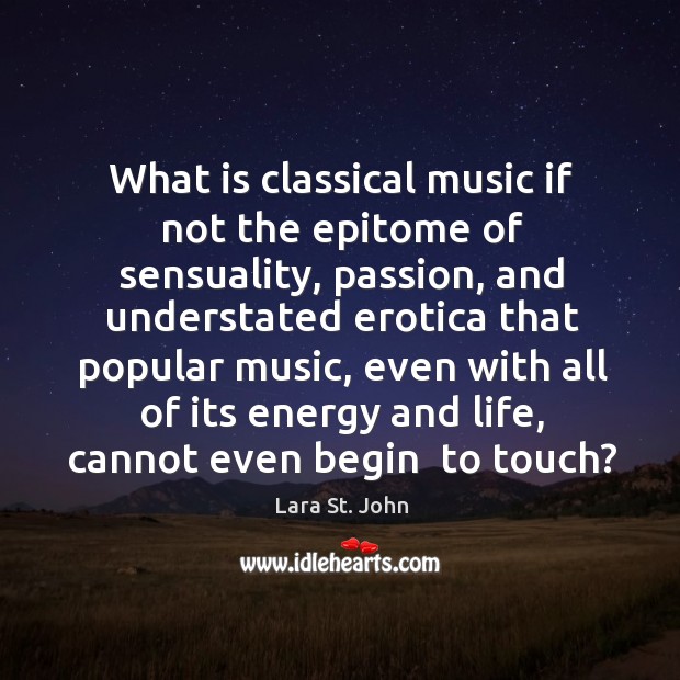 What is classical music if not the epitome of sensuality, passion, and understated erotica Lara St. John Picture Quote
