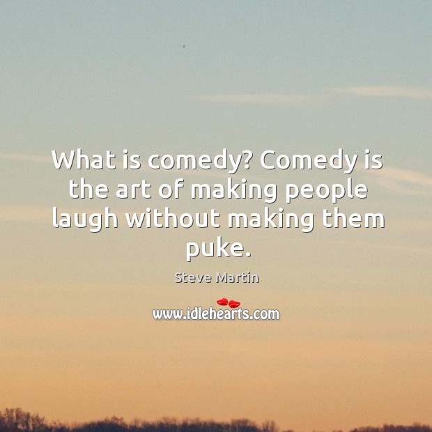 What is comedy? comedy is the art of making people laugh without making them puke. Steve Martin Picture Quote