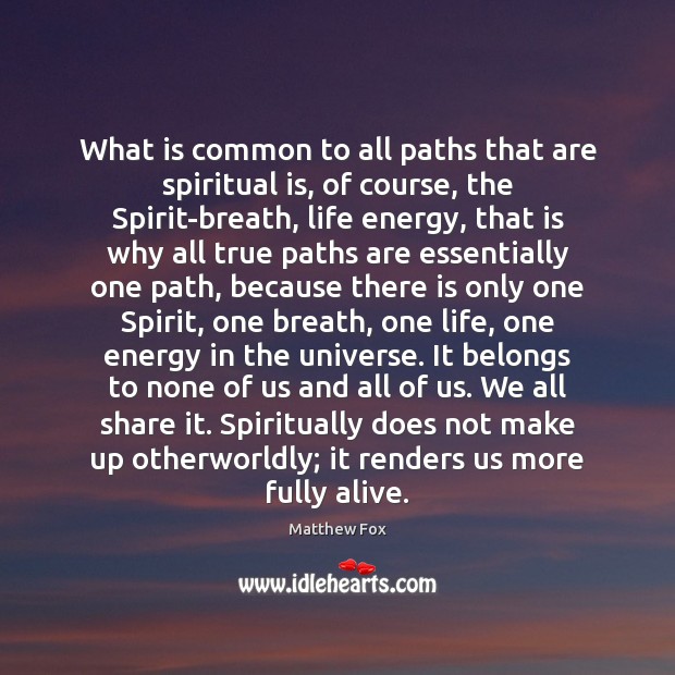 What is common to all paths that are spiritual is, of course, Matthew Fox Picture Quote