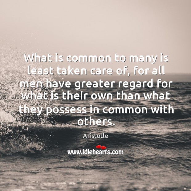 What is common to many is least taken care of, for all Aristotle Picture Quote