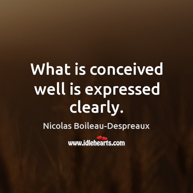 What is conceived well is expressed clearly. Nicolas Boileau-Despreaux Picture Quote