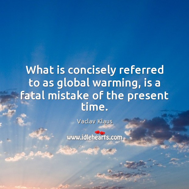 What is concisely referred to as global warming, is a fatal mistake of the present time. Vaclav Klaus Picture Quote