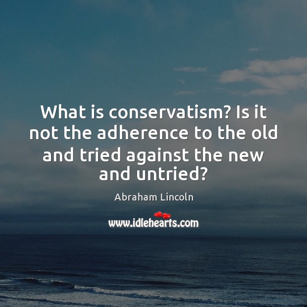 What is conservatism? Is it not the adherence to the old and Abraham Lincoln Picture Quote