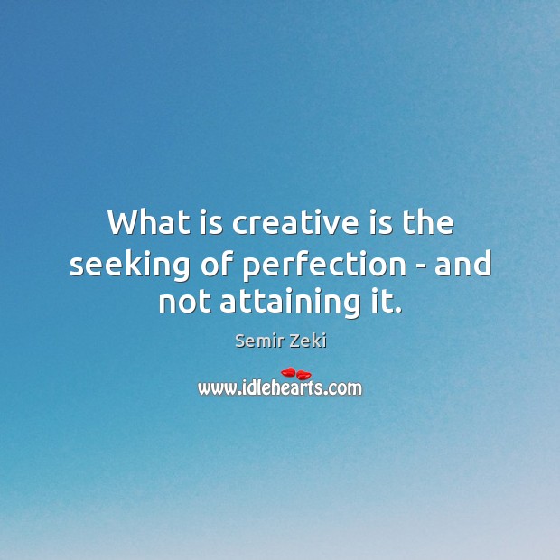What is creative is the seeking of perfection – and not attaining it. Semir Zeki Picture Quote