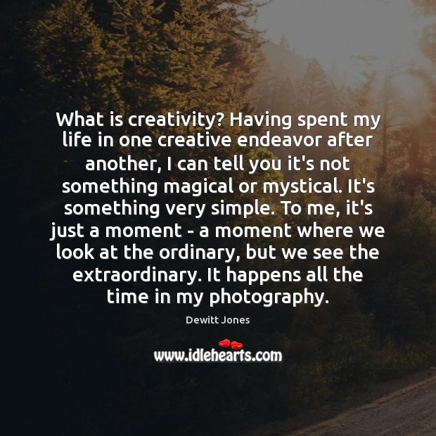 What is creativity? Having spent my life in one creative endeavor after Dewitt Jones Picture Quote