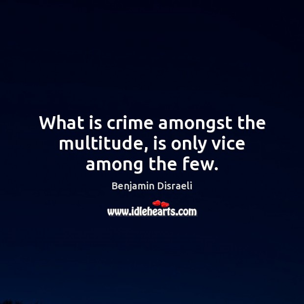 What is crime amongst the multitude, is only vice among the few. Benjamin Disraeli Picture Quote