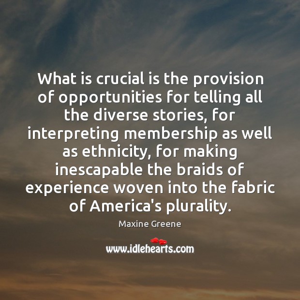 What is crucial is the provision of opportunities for telling all the Maxine Greene Picture Quote