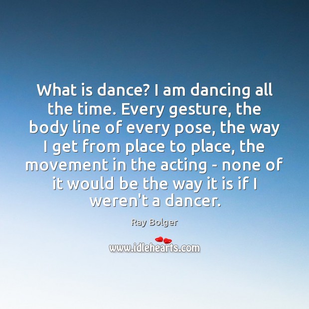 What is dance? I am dancing all the time. Every gesture, the Ray Bolger Picture Quote