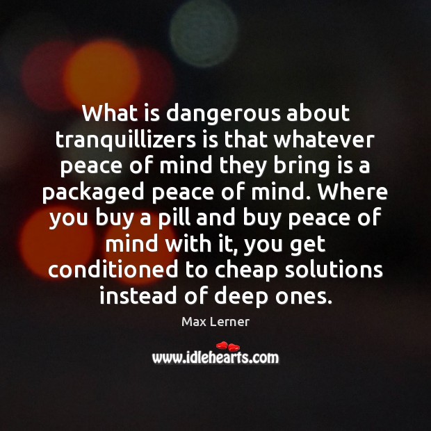What is dangerous about tranquillizers is that whatever peace of mind they Image