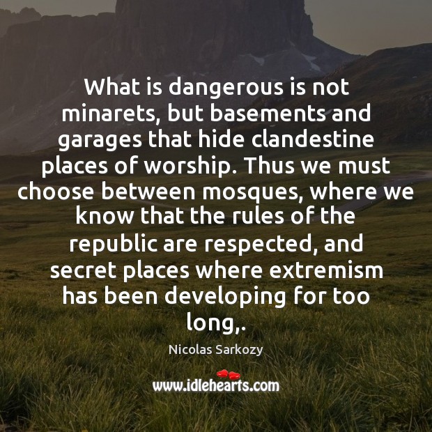 What is dangerous is not minarets, but basements and garages that hide Nicolas Sarkozy Picture Quote