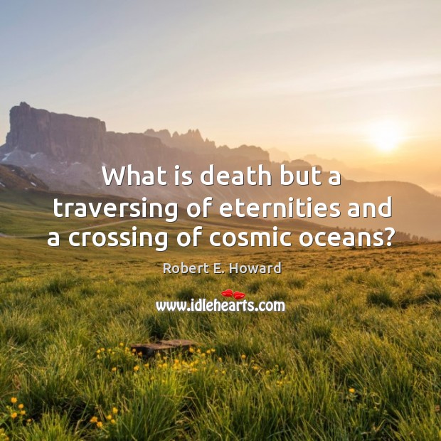 What is death but a traversing of eternities and a crossing of cosmic oceans? Robert E. Howard Picture Quote