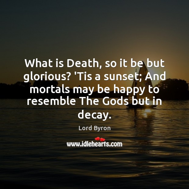 What is Death, so it be but glorious? ‘Tis a sunset; And Lord Byron Picture Quote