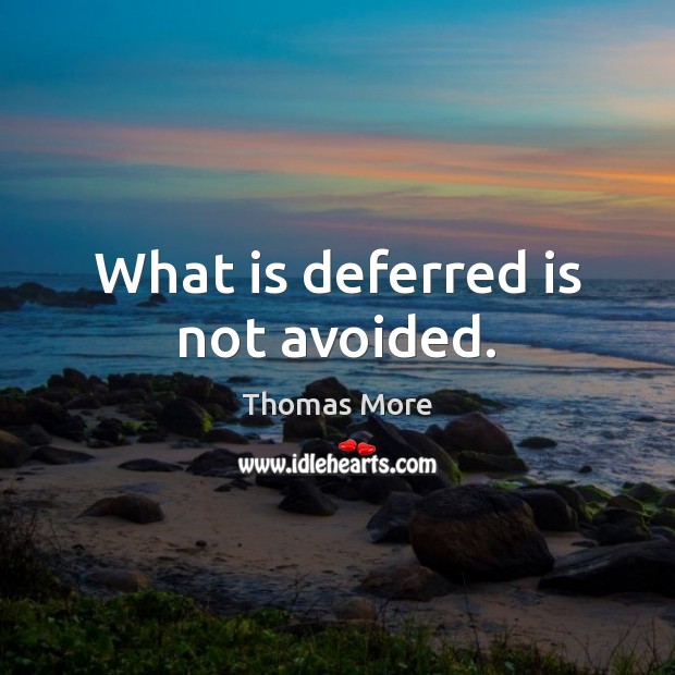 What is deferred is not avoided. Image