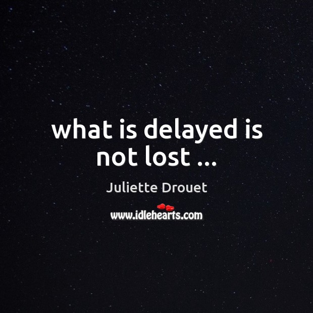 What is delayed is not lost … Juliette Drouet Picture Quote