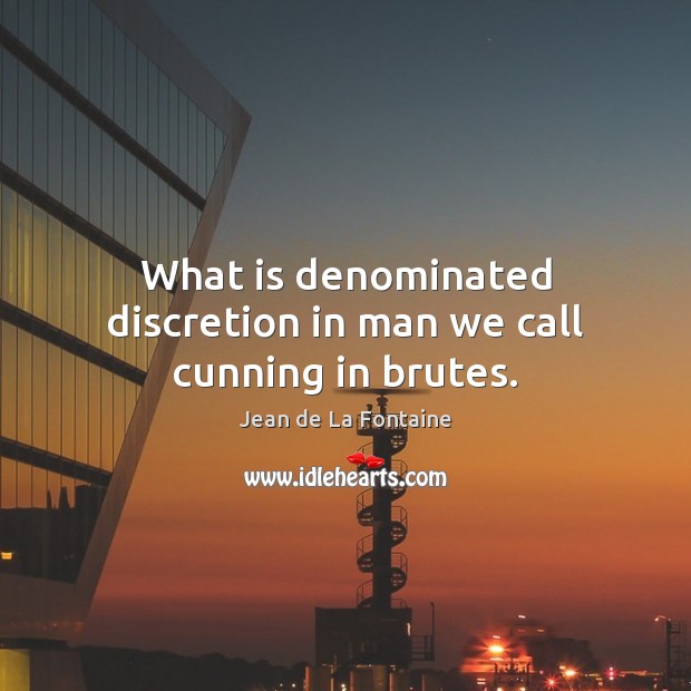 What is denominated discretion in man we call cunning in brutes. Jean de La Fontaine Picture Quote