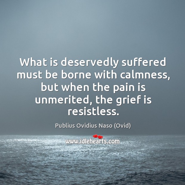 What is deservedly suffered must be borne with calmness, but when the pain is unmerited, the grief is resistless. Image