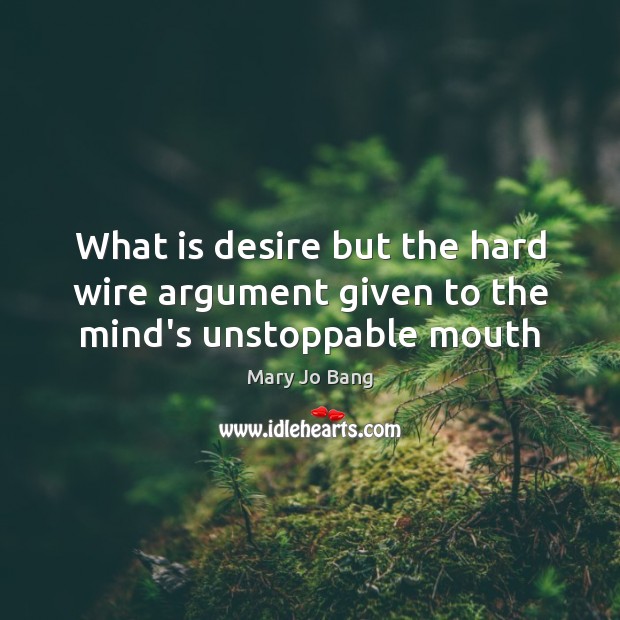 What is desire but the hard wire argument given to the mind’s unstoppable mouth Unstoppable Quotes Image