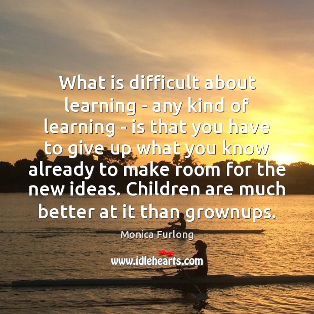 What is difficult about learning – any kind of learning – is Monica Furlong Picture Quote