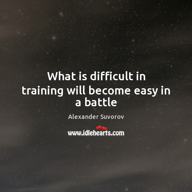 What is difficult in training will become easy in a battle Alexander Suvorov Picture Quote