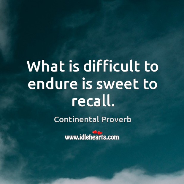 What is difficult to endure is sweet to recall. Continental Proverbs Image