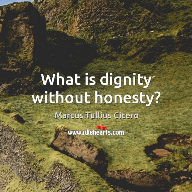 What is dignity without honesty? Marcus Tullius Cicero Picture Quote