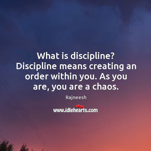 What is discipline? Discipline means creating an order within you. As you Rajneesh Picture Quote