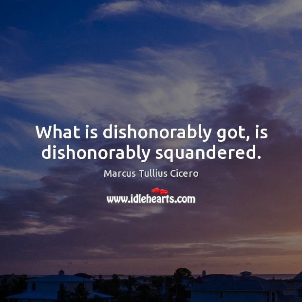 What is dishonorably got, is dishonorably squandered. Image