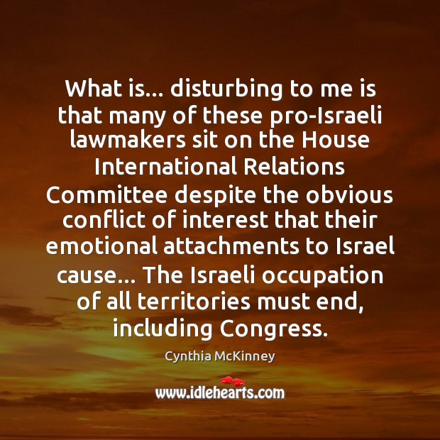 What is… disturbing to me is that many of these pro-Israeli lawmakers Cynthia McKinney Picture Quote