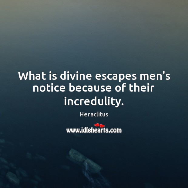 What is divine escapes men’s notice because of their incredulity. Heraclitus Picture Quote