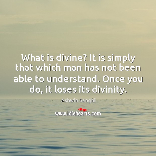 What is divine? It is simply that which man has not been Ashwin Sanghi Picture Quote