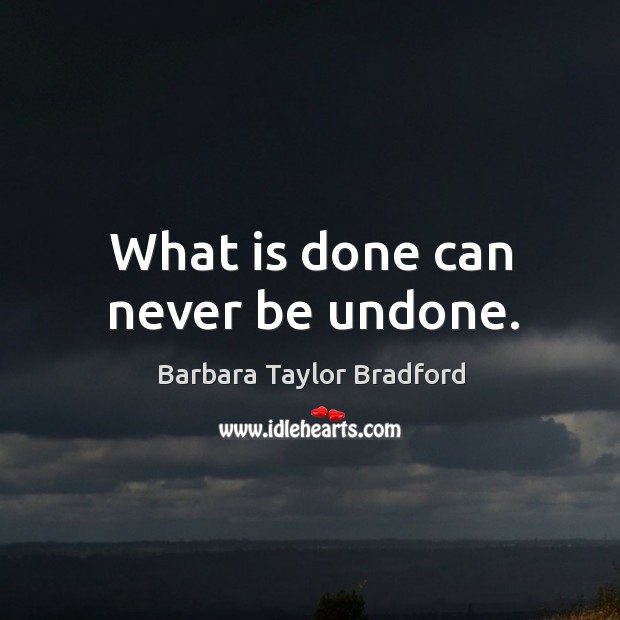 What is done can never be undone. Barbara Taylor Bradford Picture Quote