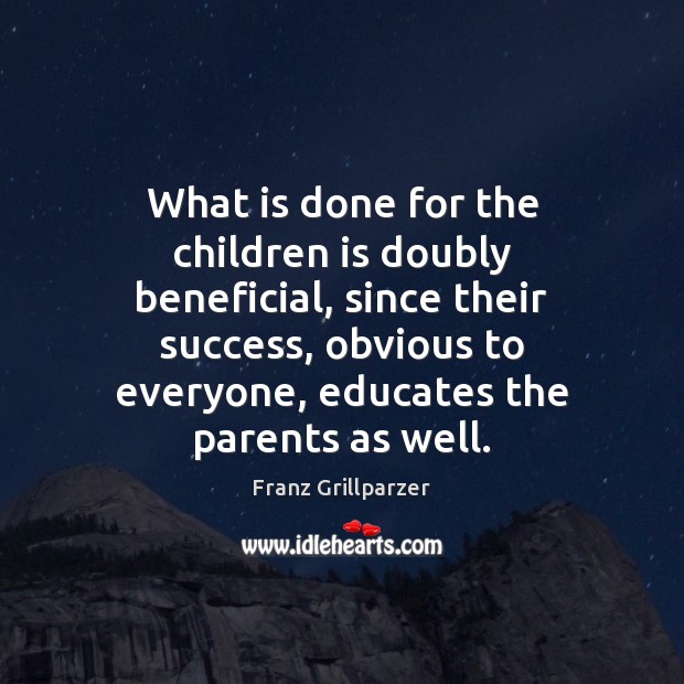 What is done for the children is doubly beneficial, since their success, Franz Grillparzer Picture Quote