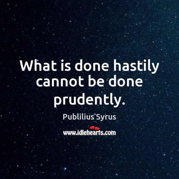 What is done hastily cannot be done prudently. Publilius Syrus Picture Quote