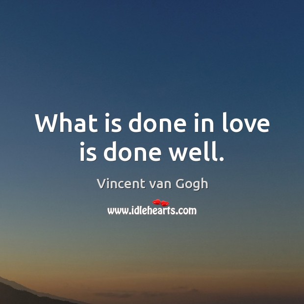 What is done in love is done well. Vincent van Gogh Picture Quote