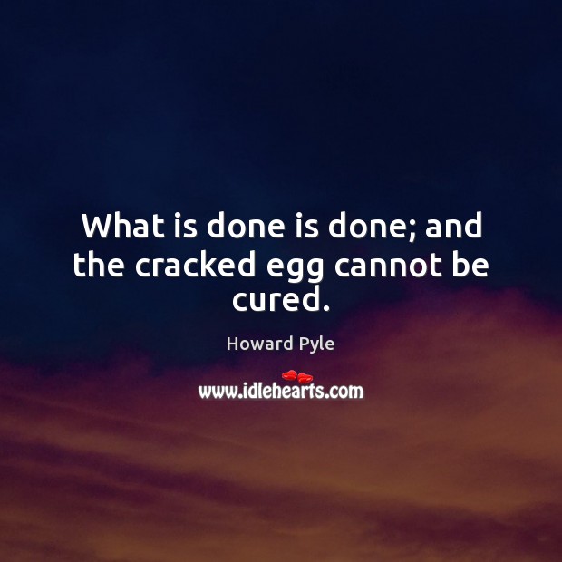 What is done is done; and the cracked egg cannot be cured. Image