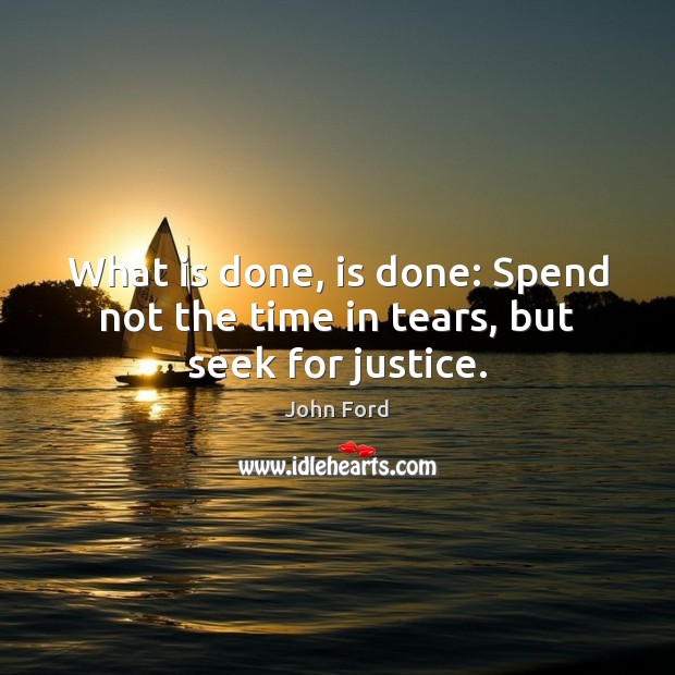 What is done, is done: Spend not the time in tears, but seek for justice. Image