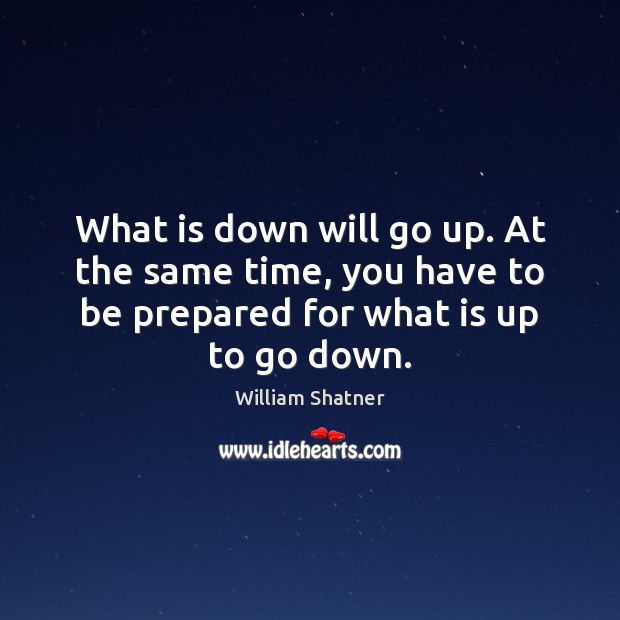 What is down will go up. At the same time, you have William Shatner Picture Quote
