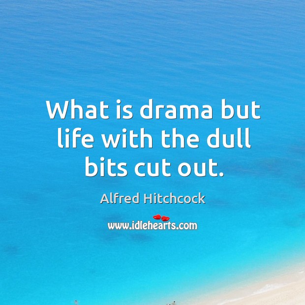 What is drama but life with the dull bits cut out. Alfred Hitchcock Picture Quote