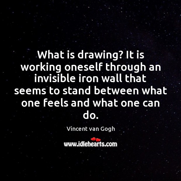 What is drawing? It is working oneself through an invisible iron wall Vincent van Gogh Picture Quote