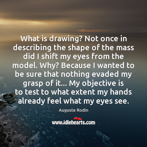 What is drawing? Not once in describing the shape of the mass Auguste Rodin Picture Quote