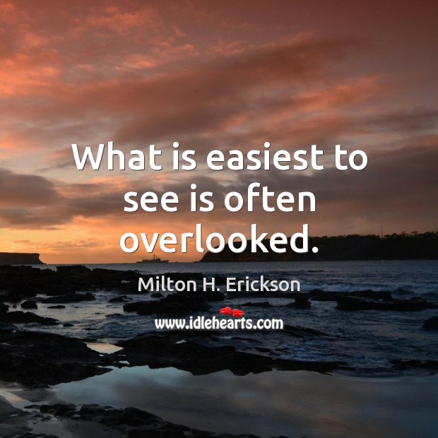 What is easiest to see is often overlooked. Milton H. Erickson Picture Quote
