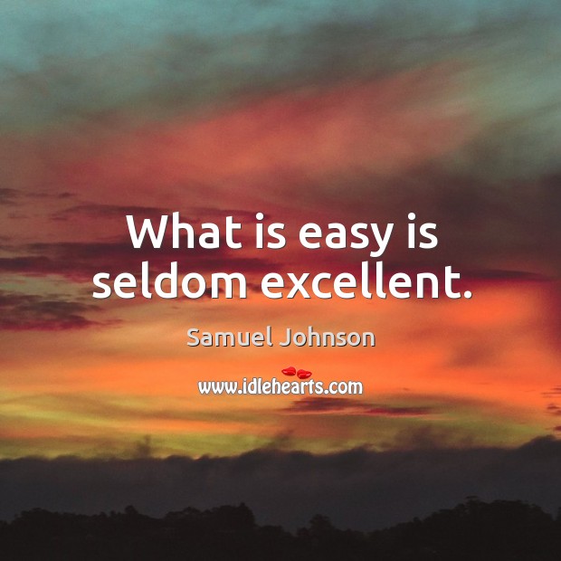 What is easy is seldom excellent. Samuel Johnson Picture Quote
