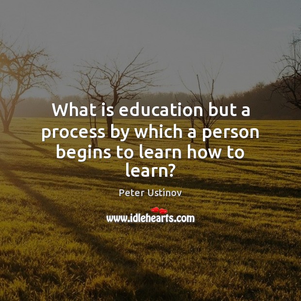 What is education but a process by which a person begins to learn how to learn? Peter Ustinov Picture Quote