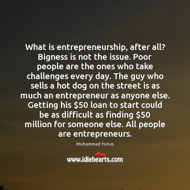 What is entrepreneurship, after all? Bigness is not the issue. Poor people Muhammad Yunus Picture Quote