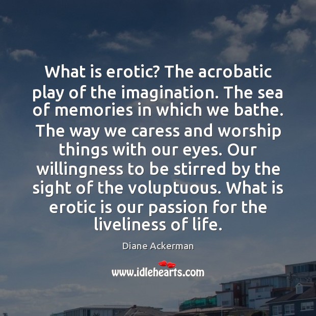 What is erotic? The acrobatic play of the imagination. The sea of Diane Ackerman Picture Quote