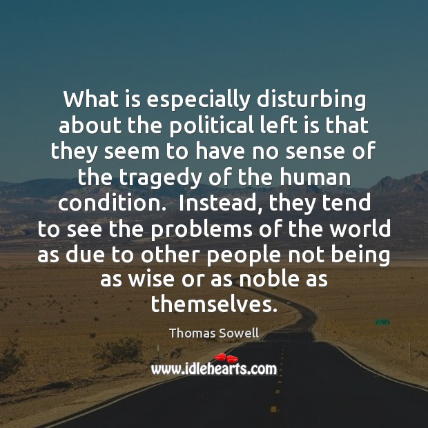 What is especially disturbing about the political left is that they seem Thomas Sowell Picture Quote