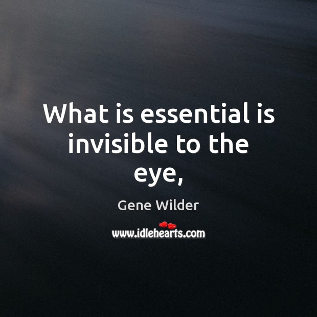What is essential is invisible to the eye, Gene Wilder Picture Quote
