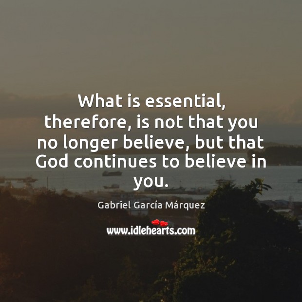 What is essential, therefore, is not that you no longer believe, but Gabriel García Márquez Picture Quote